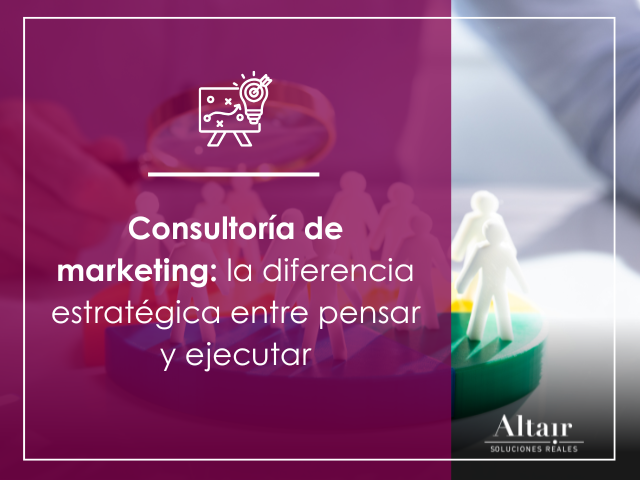 Consultoría de marketing: la diferencia estratégica entre pensar y ejecutar