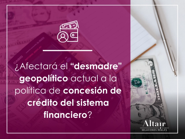 ¿Afectará el “desmadre” geopolítico actual a la política de concesión de crédito del sistema financiero?
