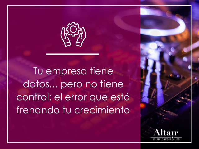 Datos pero no control. El error que frena tu crecimiento.